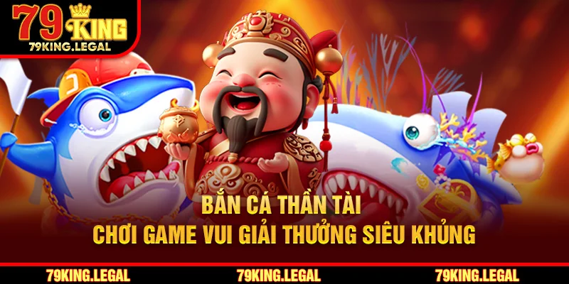 Bắn Cá Thần Tài - Chơi Game Vui Giải Thưởng Siêu Khủng