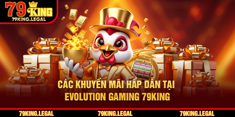 Các khuyến mãi hấp dẫn tại Evolution Gaming 79King