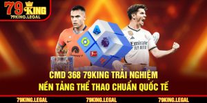 CMD 368 79King - Trải Nghiệm Nền Tảng Thể Thao Chuẩn Quốc Tế