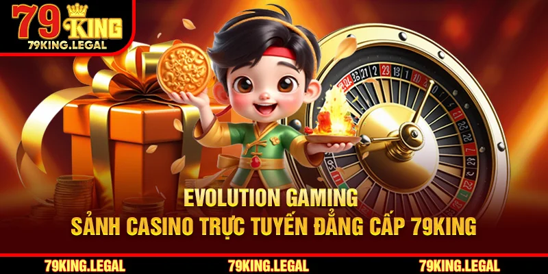 Evolution Gaming – Sảnh Casino Trực Tuyến Đẳng Cấp 79King