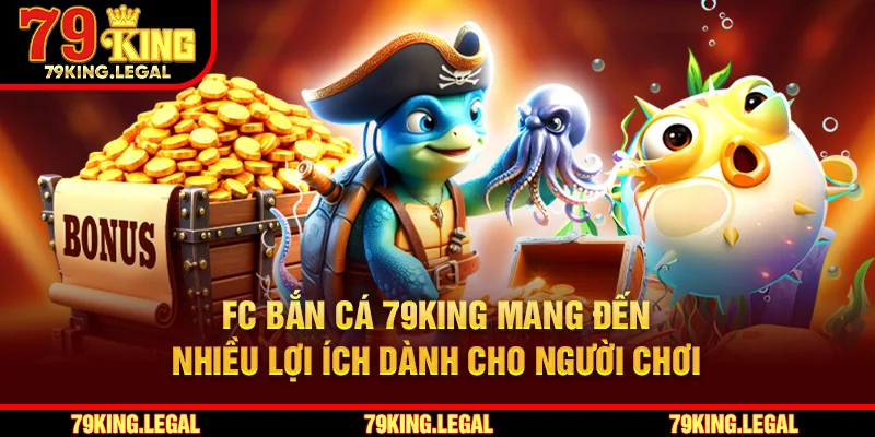 FC Bắn cá 79King mang đến nhiều lợi ích dành cho người chơi