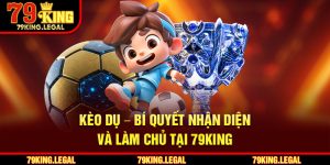 Kèo Dụ – Bí Quyết Nhận Diện Và Làm Chủ Tại 79King