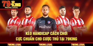 Kèo Handicap - Cách Chơi Cực Chuẩn Cho Cược Thủ Tại 79King