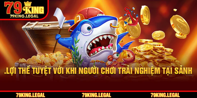 Lợi thế tuyệt vời khi người chơi trải nghiệm tại sảnh