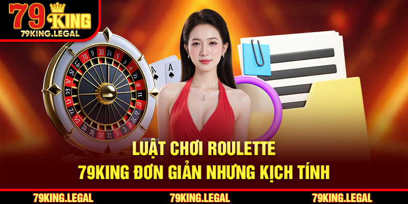 Luật chơi Roulette 79King đơn giản nhưng kịch tính