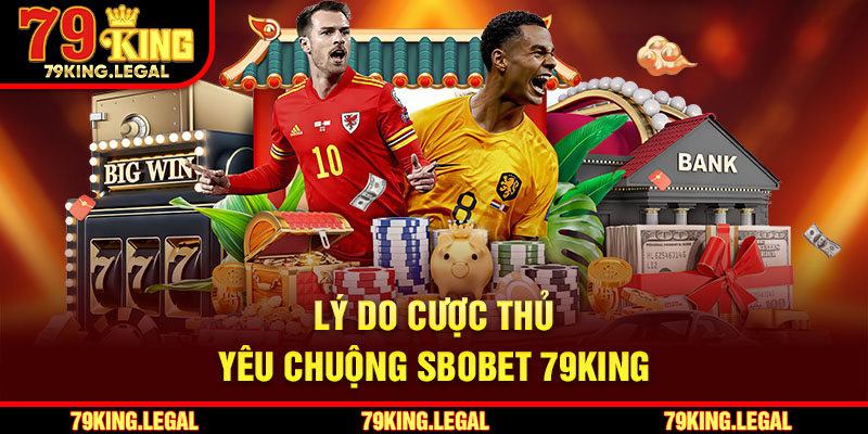 Lý do cược thủ yêu chuộng Sbobet 79King