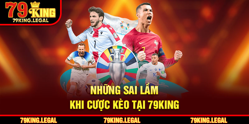 Những sai lầm khi cược kèo tại 79King