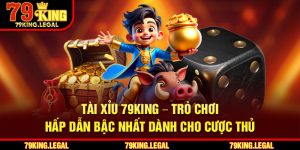 Tài Xỉu 79King – Trò Chơi Hấp Dẫn Bậc Nhất Dành Cho Cược Thủ