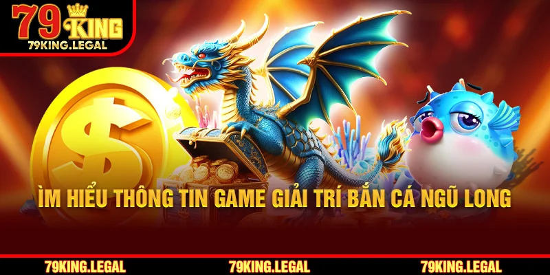 Tìm hiểu thông tin game giải trí bắn cá Ngũ Long