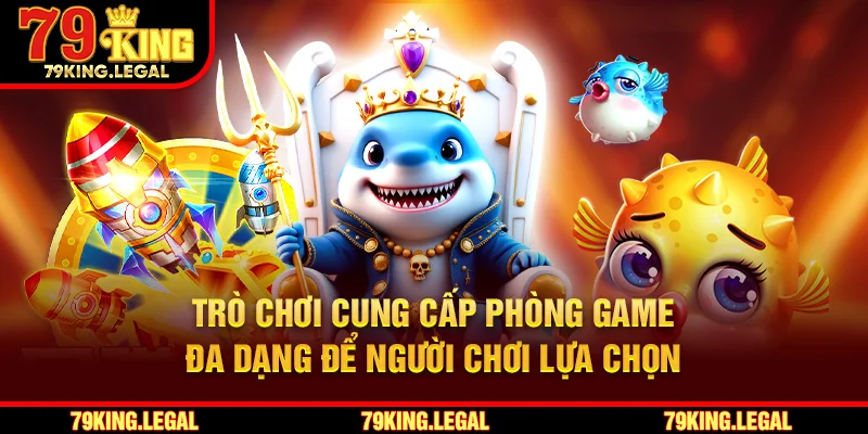 Bắn cá Thần Tài cung cấp phòng game đa dạng để người chơi lựa chọn