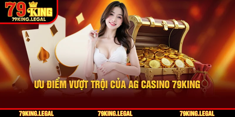 Ưu điểm vượt trội của AG Casino 79King.