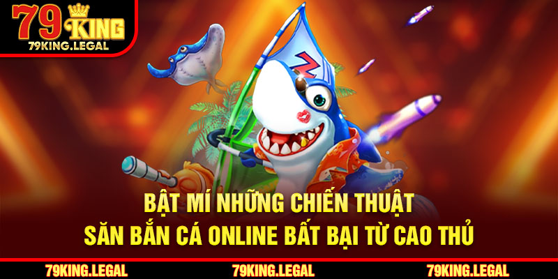 Bật mí những chiến thuật săn bắn cá online bất bại từ cao thủ
