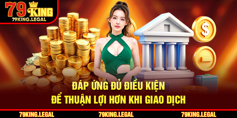Đáp ứng đủ điều kiện để thuận lợi hơn khi rút tiền 79king