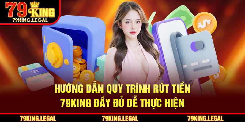 Hướng dẫn quy trình rút tiền 79King đầy đủ dễ thực hiện
