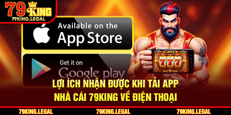 Lợi ích nhận được khi tải app nhà cái 79King về điện thoại