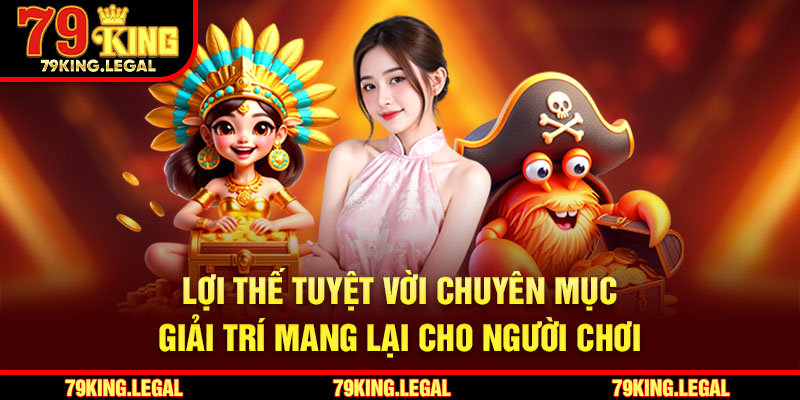 Lợi thế tuyệt vời chuyên mục giải trí mang lại cho người chơi