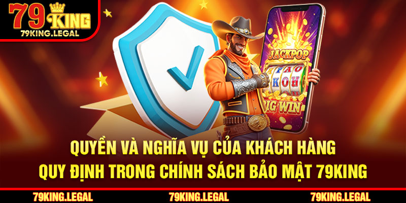 Quyền và nghĩa vụ của khách hàng quy định trong chính sách bảo mật 79King
