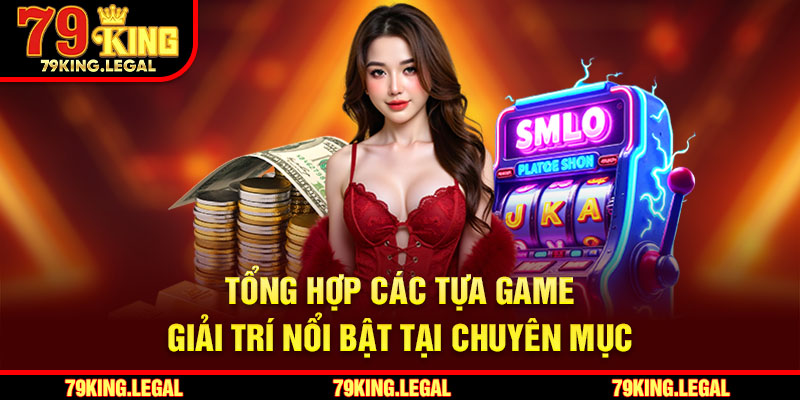 Tổng hợp các tựa game giải trí nổi bật tại chuyên mục