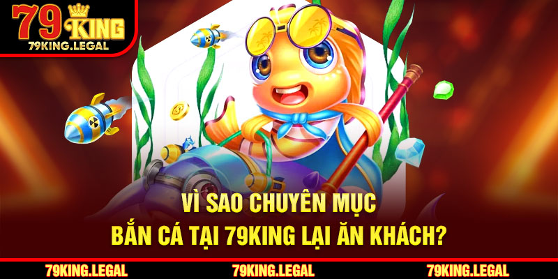 Vì sao chuyên mục bắn cá tại 79King lại ăn khách?